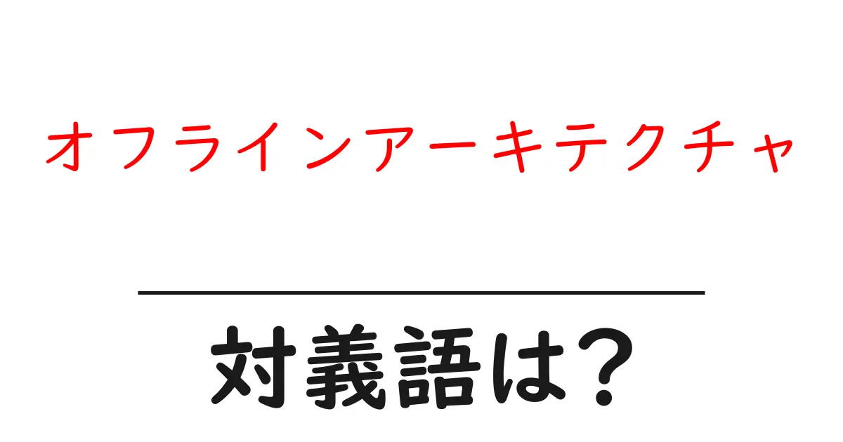 オフラインアーキテクチャの対義語・反対語を使用例を交えて分かりやすく解説!