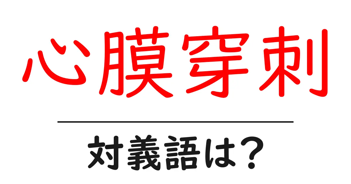 心膜穿刺の対義語・反対語を使用例を交えて分かりやすく解説!
