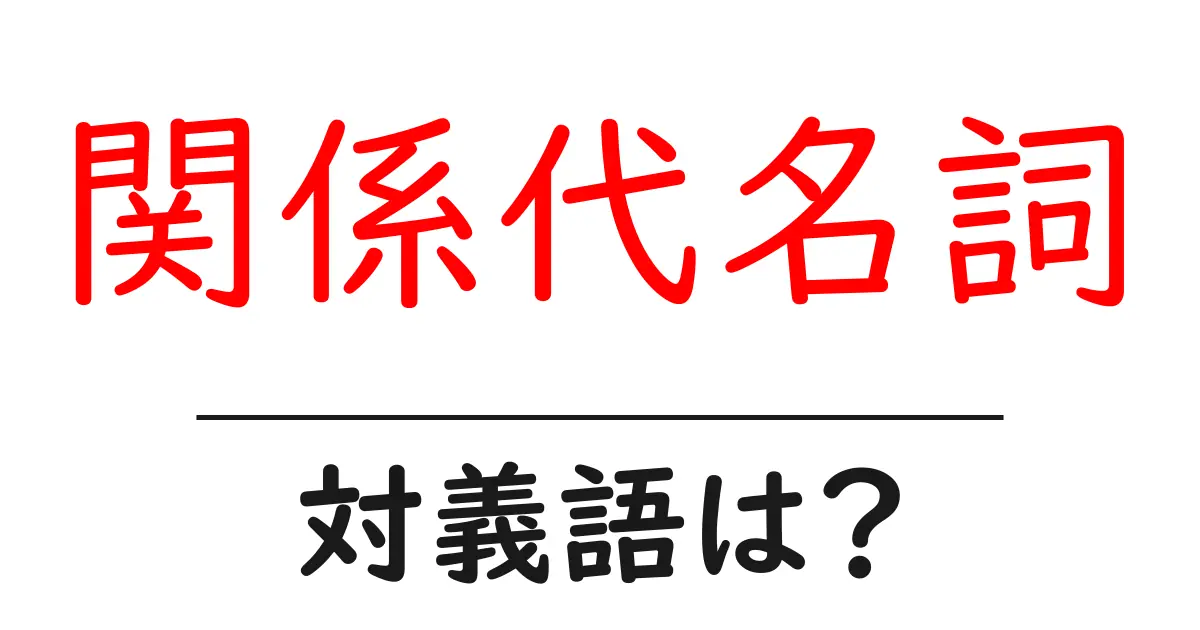 関係代名詞の対義語・反対語を使用例を交えて分かりやすく解説!
