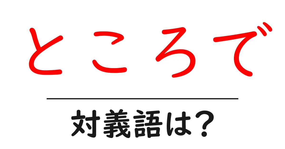 ところでの対義語・反対語を使用例を交えて分かりやすく解説!
