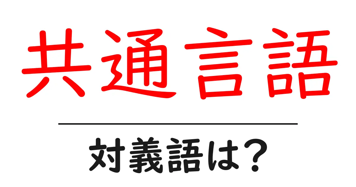 共通言語の対義語・反対語を使用例を交えて分かりやすく解説!