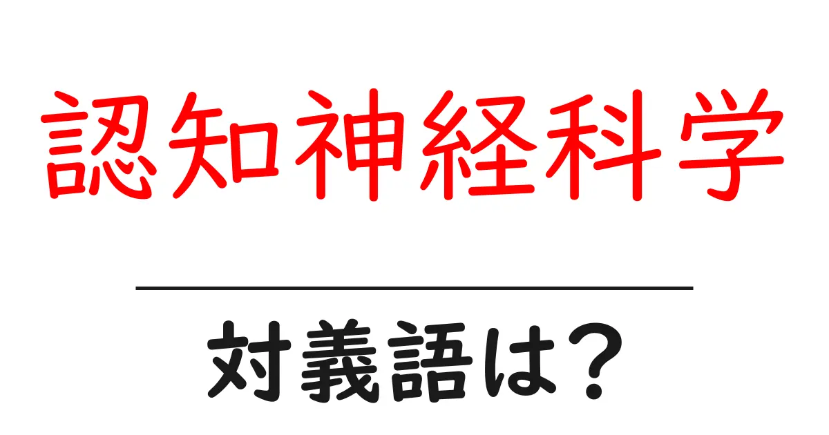 認知神経科学の対義語・反対語を使用例を交えて分かりやすく解説！