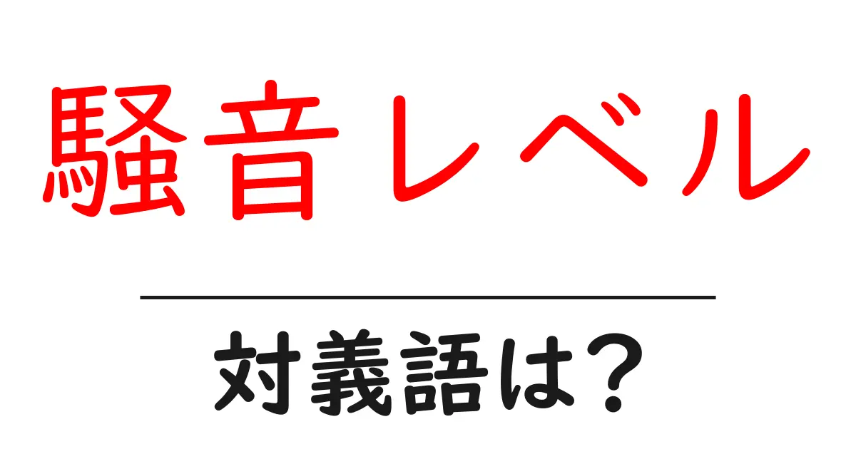 騒音レベルの対義語・反対語を使用例を交えて分かりやすく解説!