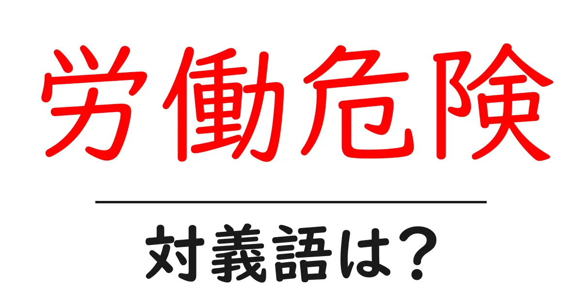労働危険の対義語・反対語を使用例を交えて分かりやすく解説!