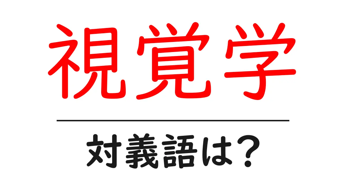 視覚学の対義語・反対語を使用例を交えて分かりやすく解説!