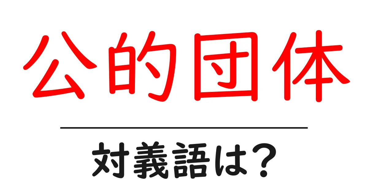 公的団体の対義語・反対語を使用例を交えて分かりやすく解説!