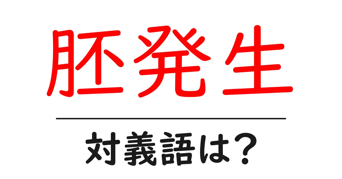 胚発生の対義語・反対語を使用例を交えて分かりやすく解説！
