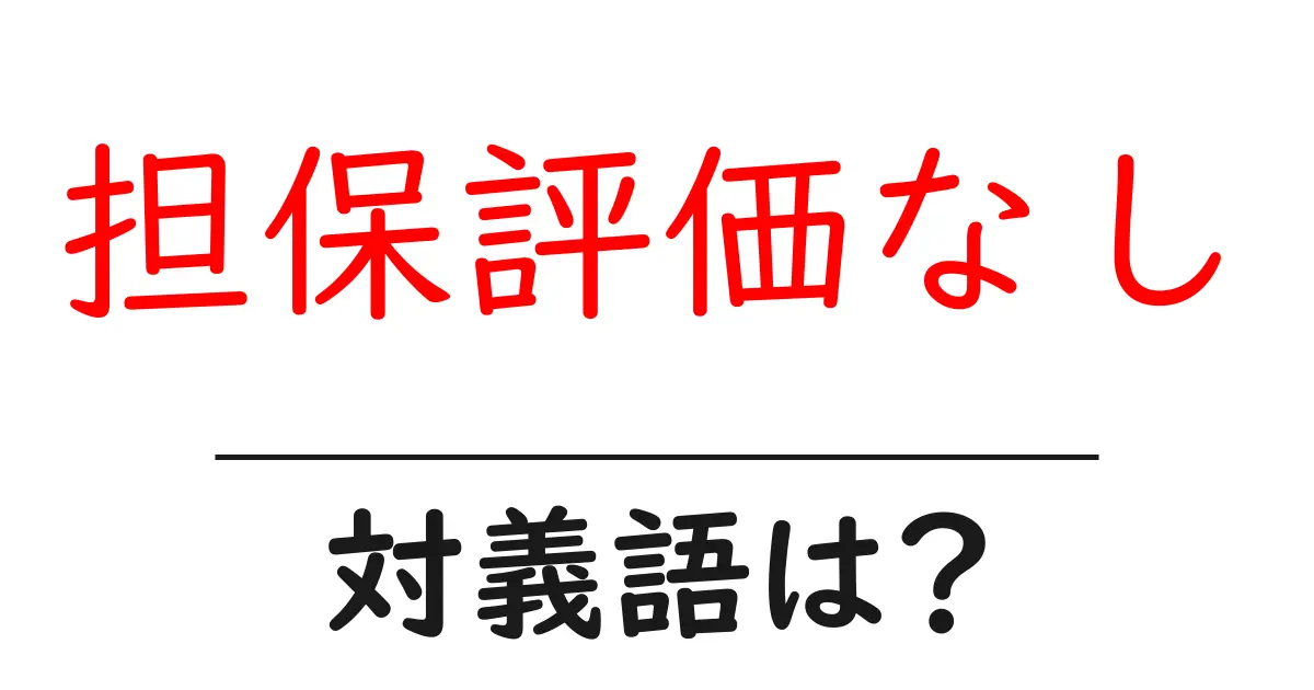 担保評価なしの対義語・反対語を使用例を交えて分かりやすく解説!