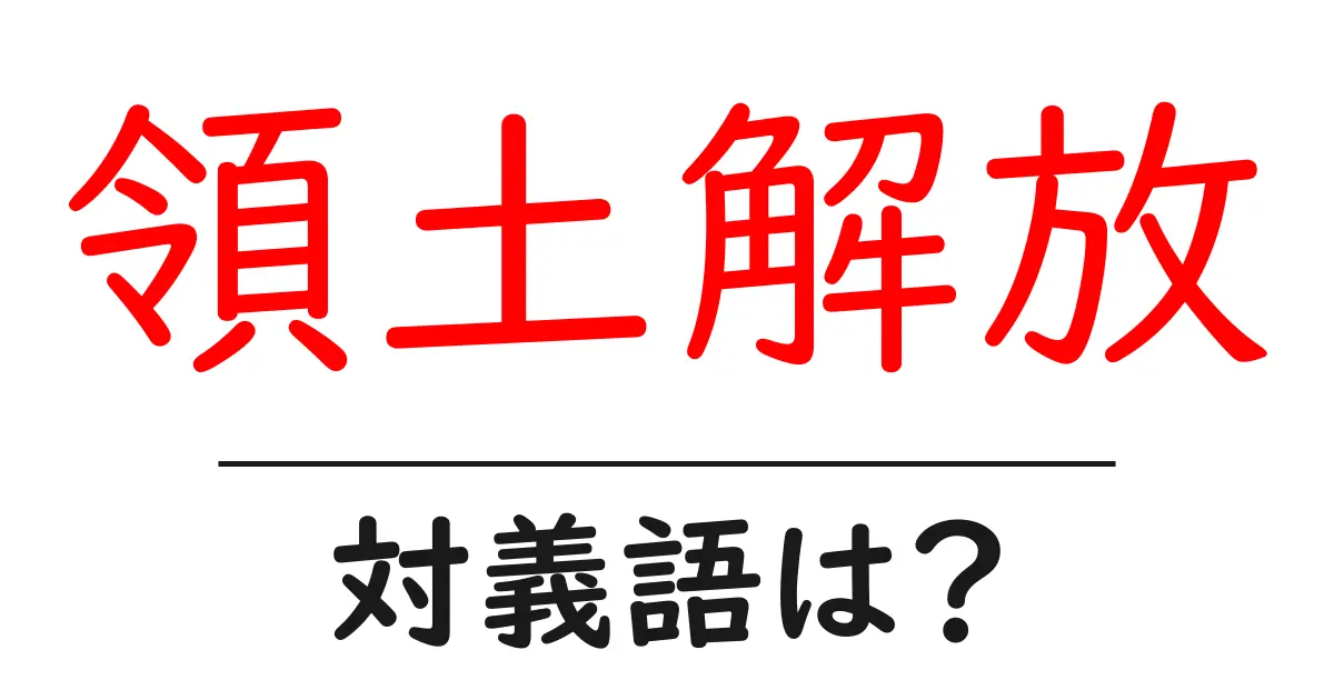 領土解放の対義語・反対語を使用例を交えて分かりやすく解説!
