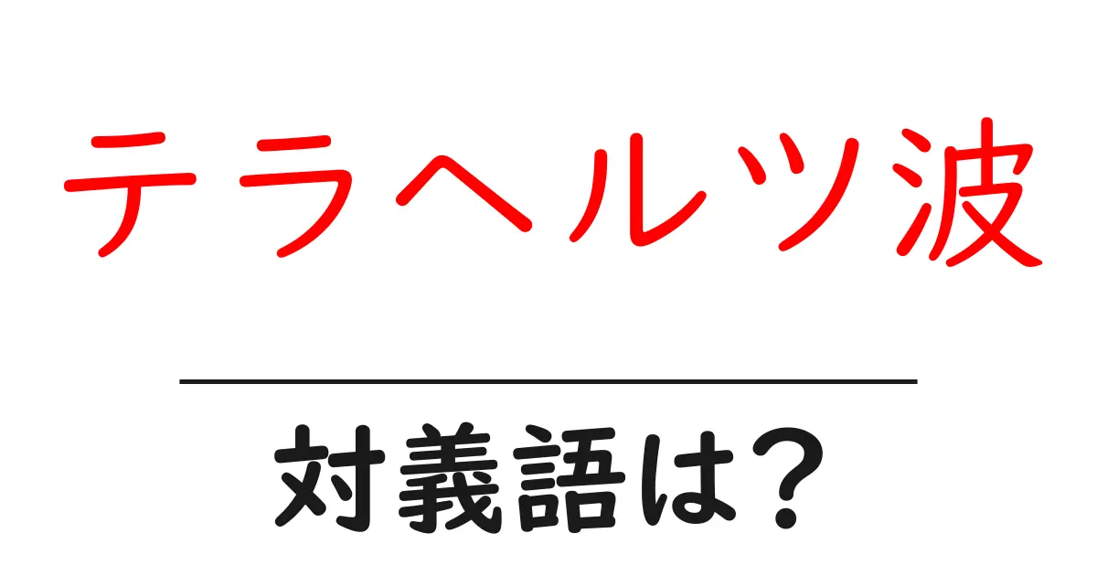 テラヘルツ波の対義語・反対語を使用例を交えて分かりやすく解説！