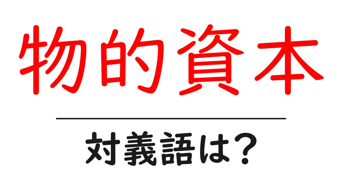 物的資本の対義語・反対語を使用例を交えて分かりやすく解説!