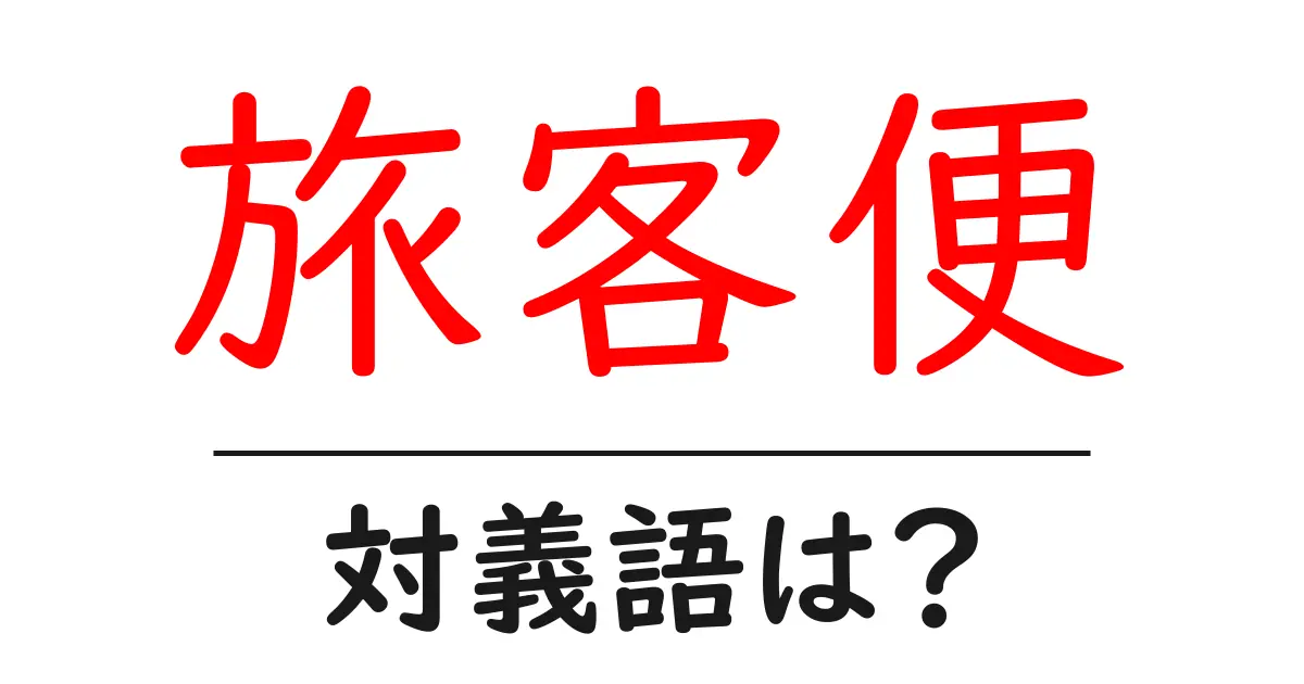 旅客便の対義語・反対語を使用例を交えて分かりやすく解説！