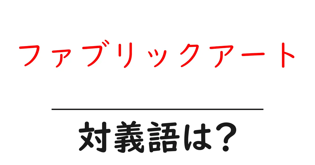 ファブリックアートの対義語・反対語を使用例を交えて分かりやすく解説!