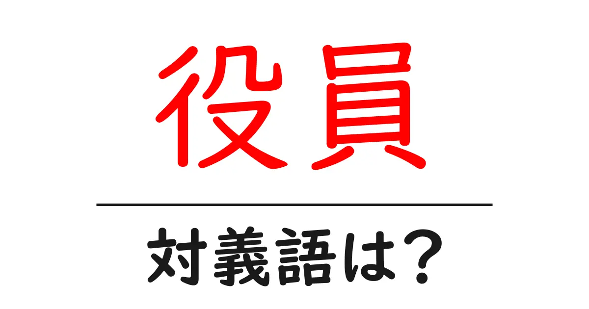 役員の対義語・反対語を使用例を交えて分かりやすく解説!