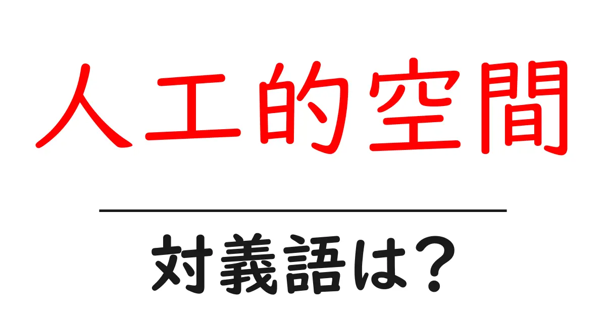 人工的空間の対義語・反対語を使用例を交えて分かりやすく解説!