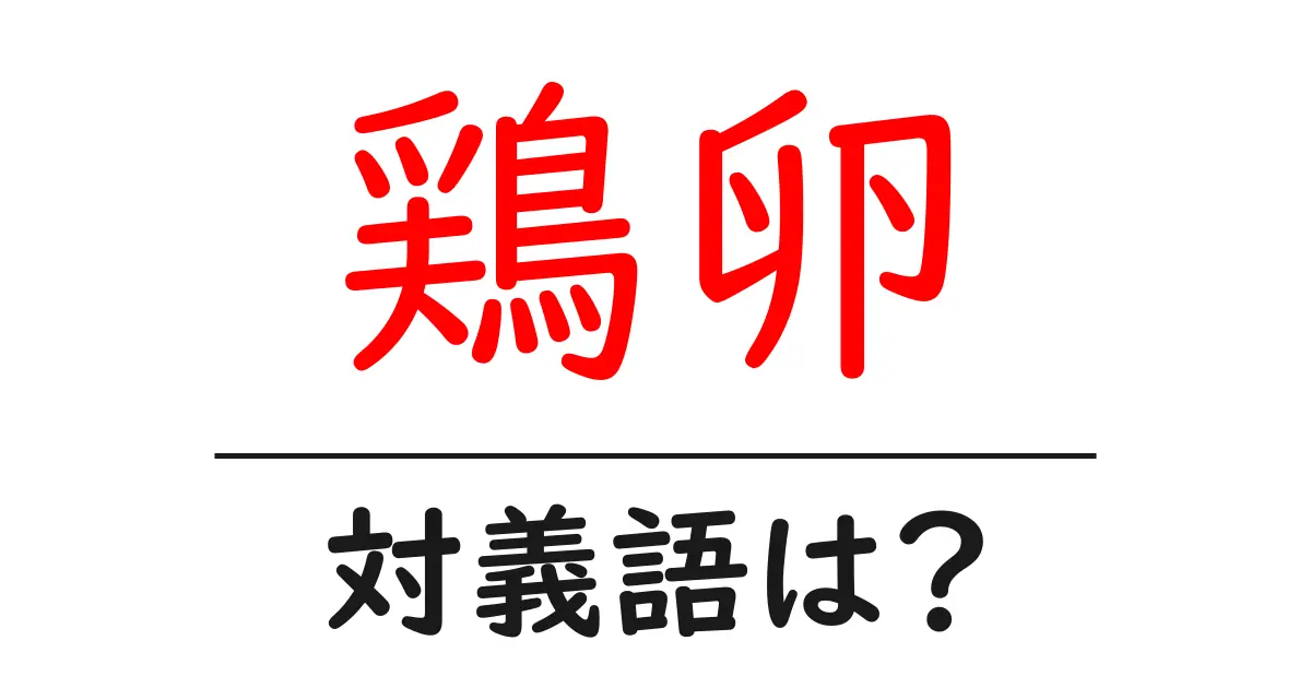 鶏卵の対義語・反対語を使用例を交えて分かりやすく解説!