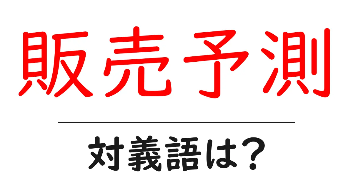 販売予測の対義語・反対語を使用例を交えて分かりやすく解説!