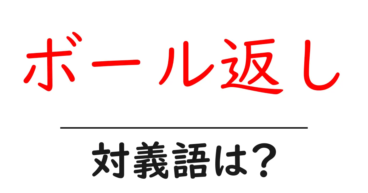 ボール返しの対義語・反対語を使用例を交えて分かりやすく解説!