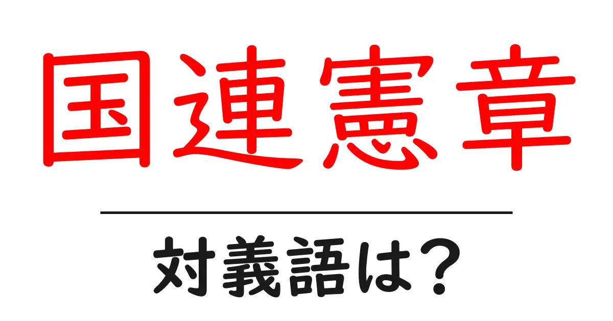 国連憲章の対義語・反対語を使用例を交えて分かりやすく解説！