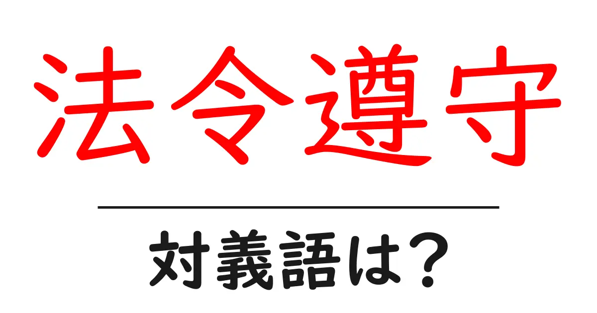 法令遵守の対義語・反対語を使用例を交えて分かりやすく解説！