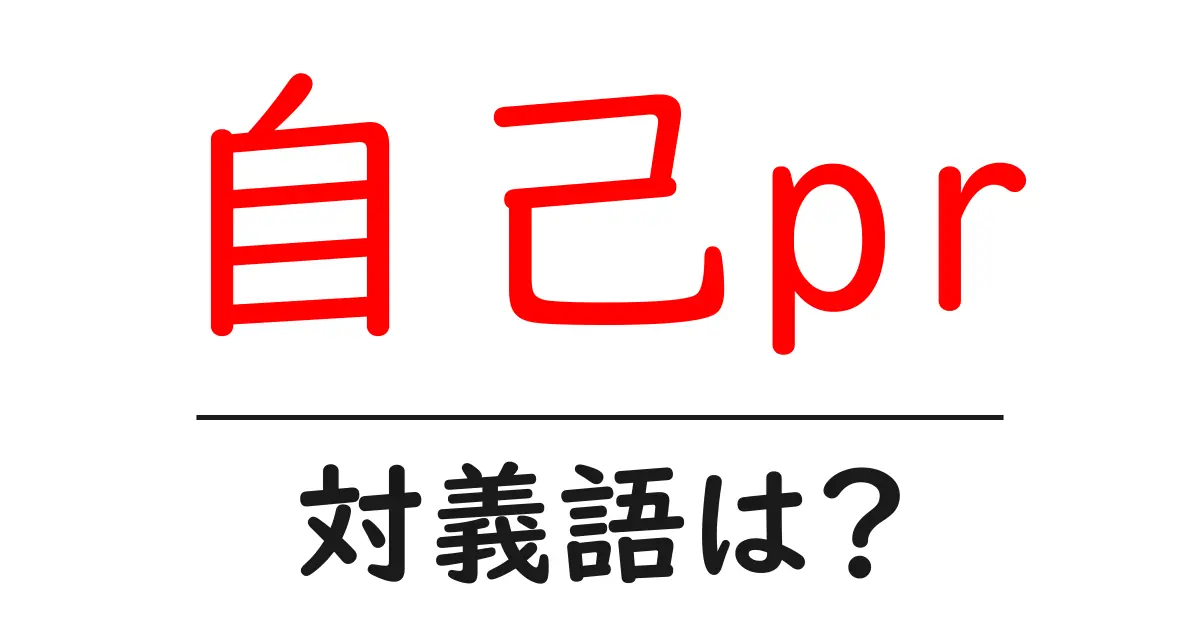 自己prの対義語・反対語を使用例を交えて分かりやすく解説!