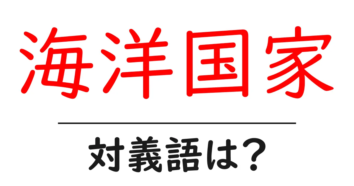 海洋国家の対義語・反対語を使用例を交えて分かりやすく解説!