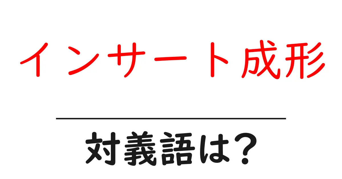 インサート成形の対義語・反対語を使用例を交えて分かりやすく解説!