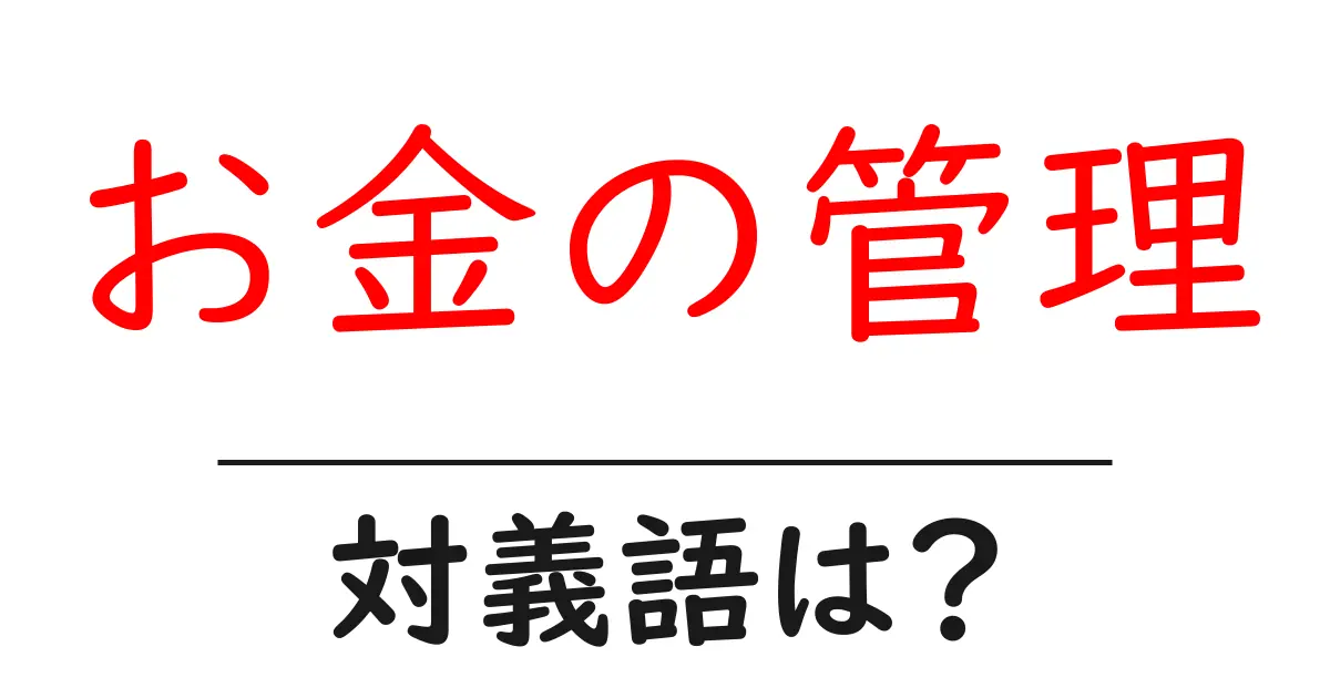 お金の管理の対義語・反対語を使用例を交えて分かりやすく解説!
