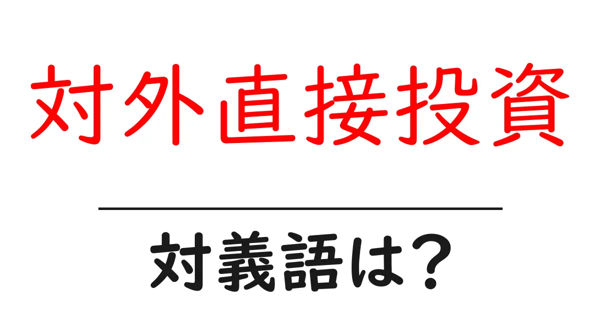 対外直接投資の対義語・反対語を使用例を交えて分かりやすく解説!