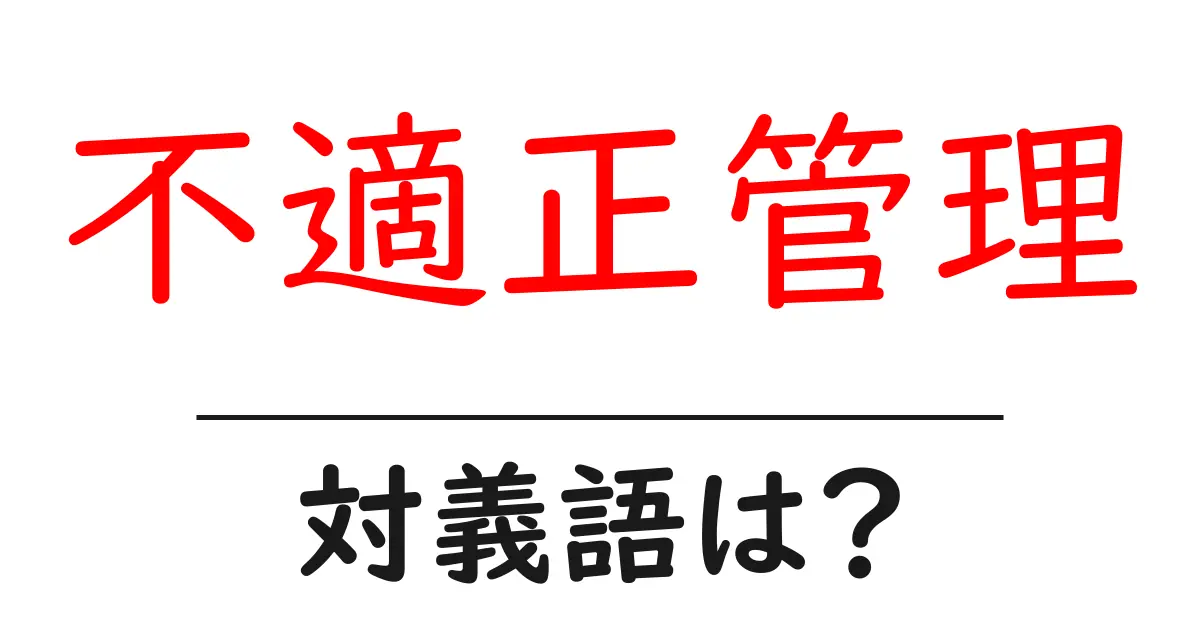 不適正管理の対義語・反対語を使用例を交えて分かりやすく解説!