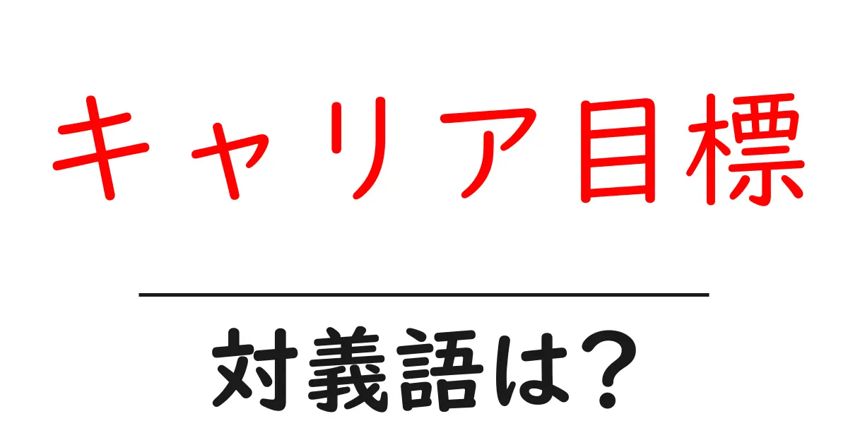 キャリア目標の対義語・反対語を使用例を交えて分かりやすく解説!