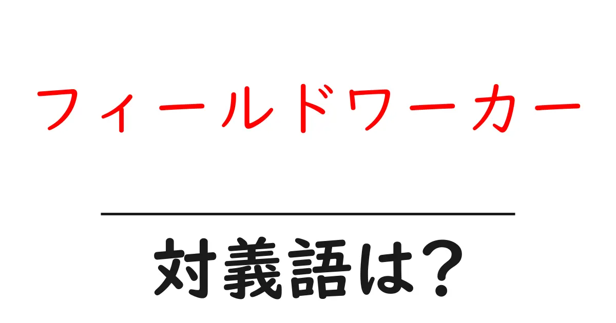 フィールドワーカーの対義語・反対語を使用例を交えて分かりやすく解説！