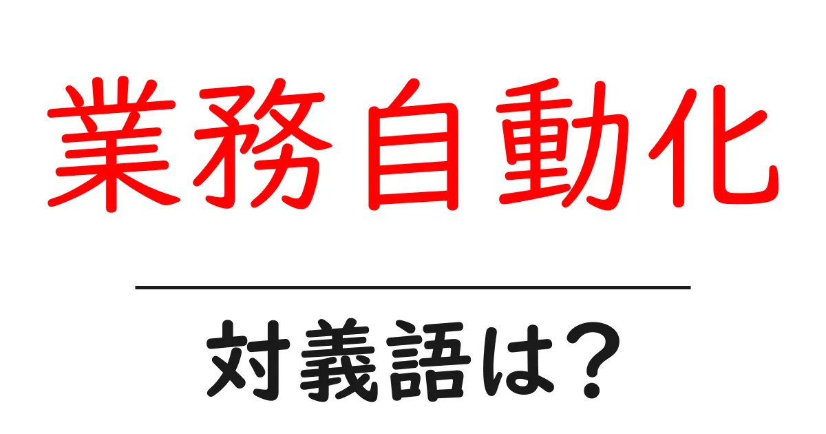 業務自動化の対義語・反対語を使用例を交えて分かりやすく解説！