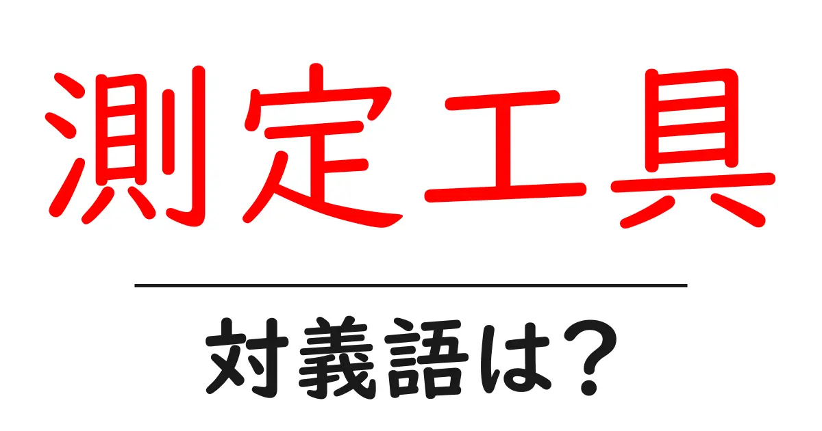 測定工具の対義語・反対語を使用例を交えて分かりやすく解説!