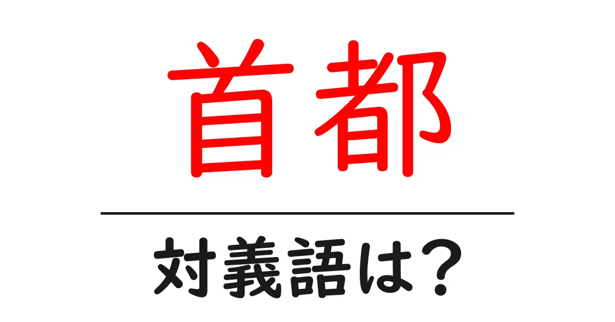 首都の対義語・反対語を使用例を交えて分かりやすく解説!