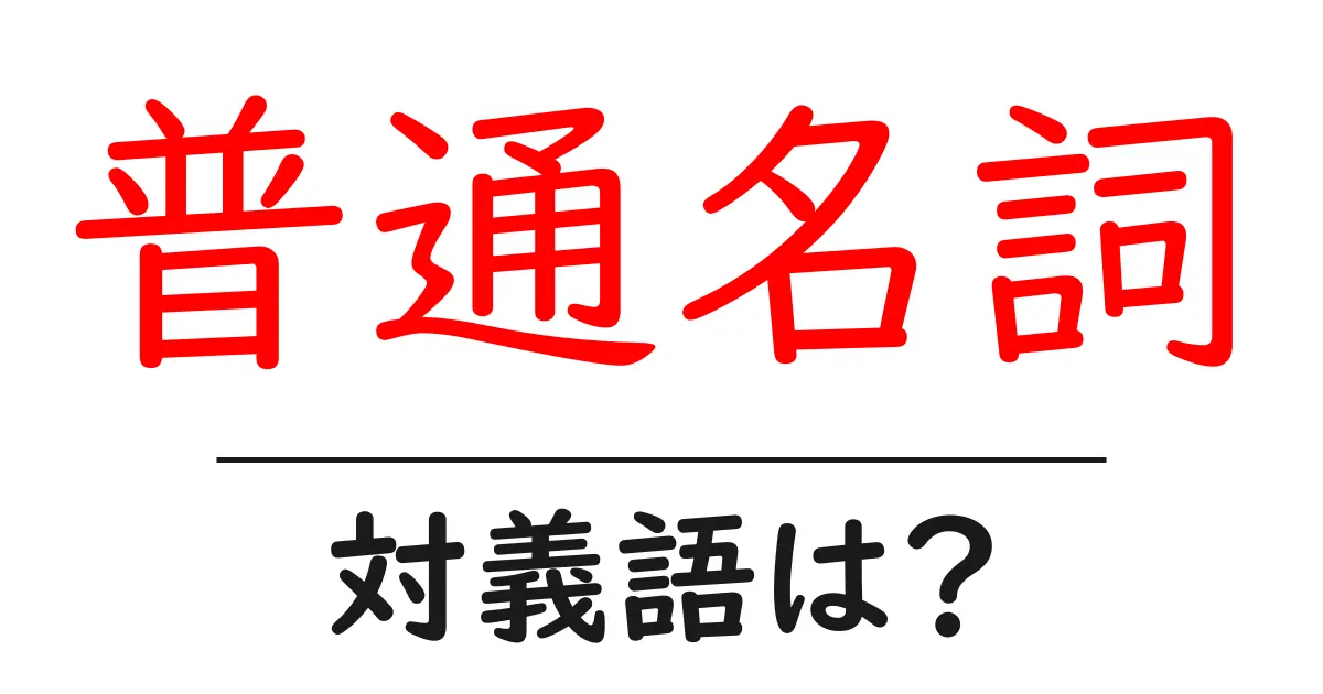 普通名詞の対義語・反対語を使用例を交えて分かりやすく解説!