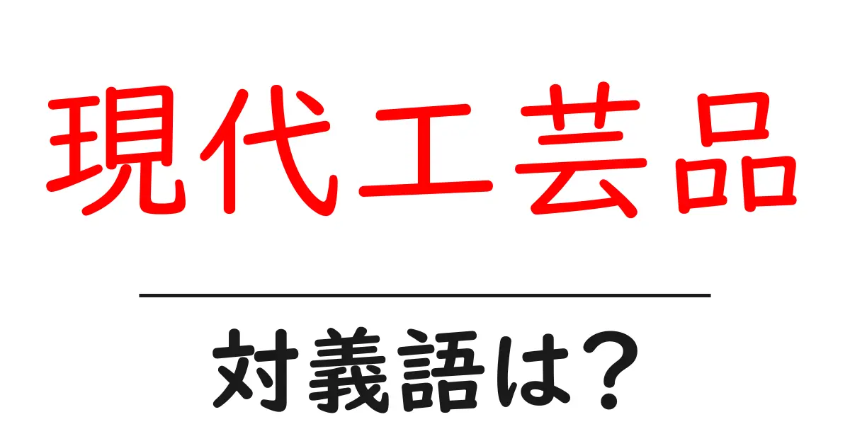 現代工芸品の対義語・反対語を使用例を交えて分かりやすく解説!