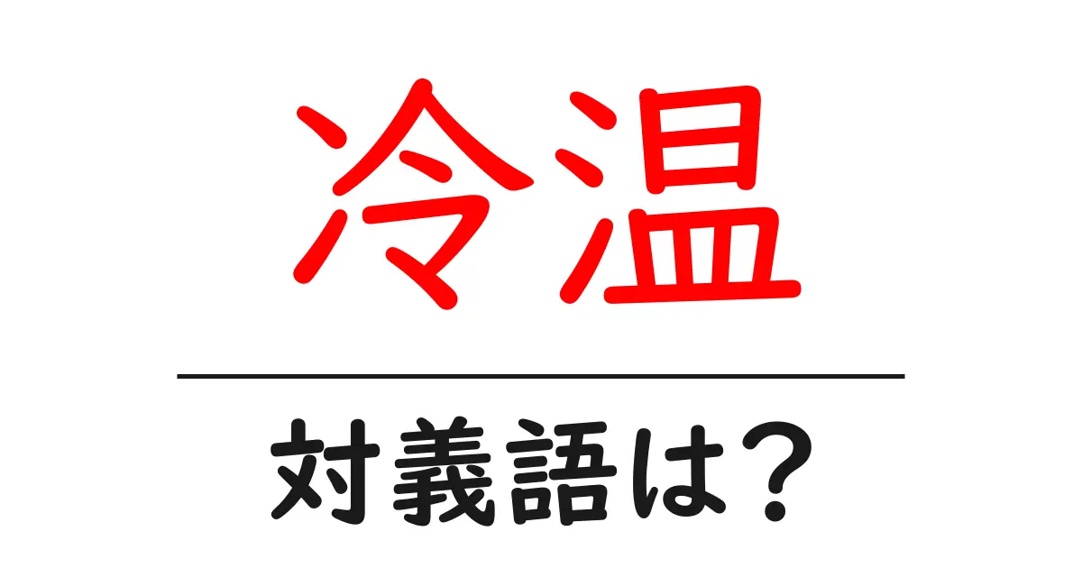 冷温の対義語・反対語を使用例を交えて分かりやすく解説!