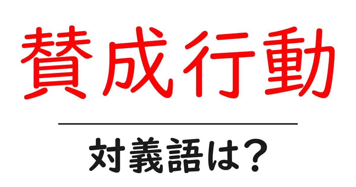 賛成行動の対義語・反対語を使用例を交えて分かりやすく解説!