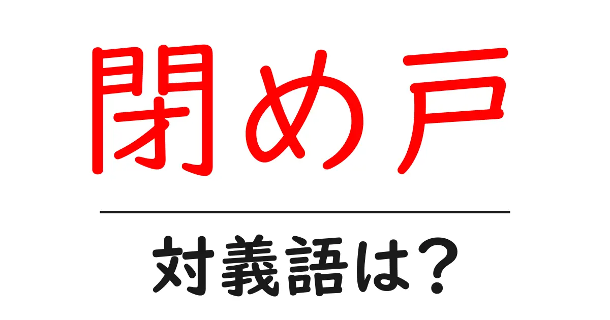 閉め戸の対義語・反対語を使用例を交えて分かりやすく解説!