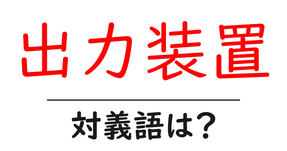 出力装置の対義語・反対語を使用例を交えて分かりやすく解説!