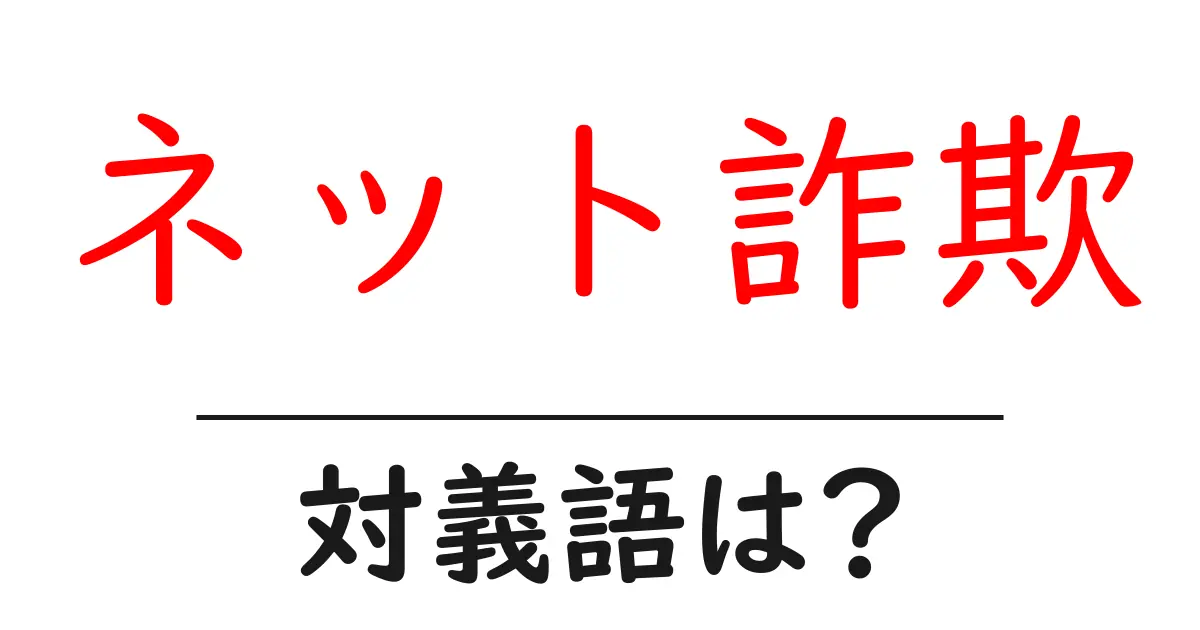 ネット詐欺の対義語・反対語を使用例を交えて分かりやすく解説！