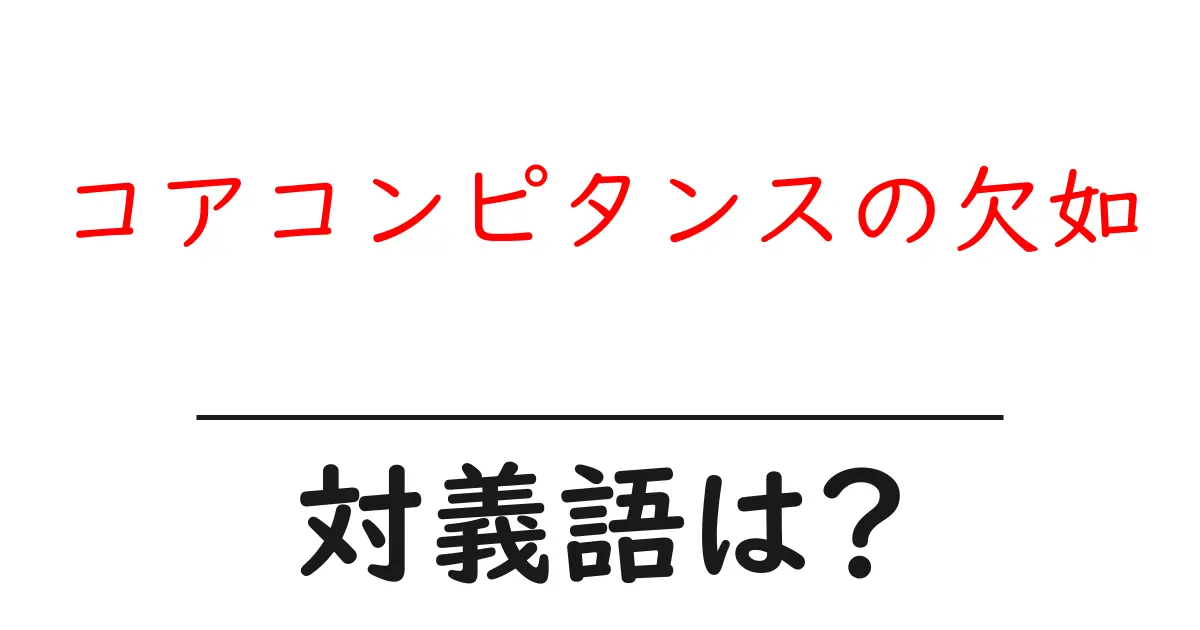 コアコンピタンスの欠如の対義語・反対語を使用例を交えて分かりやすく解説!