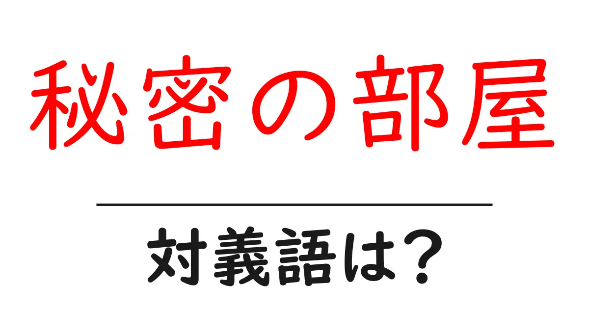 秘密の部屋の対義語・反対語を使用例を交えて分かりやすく解説！