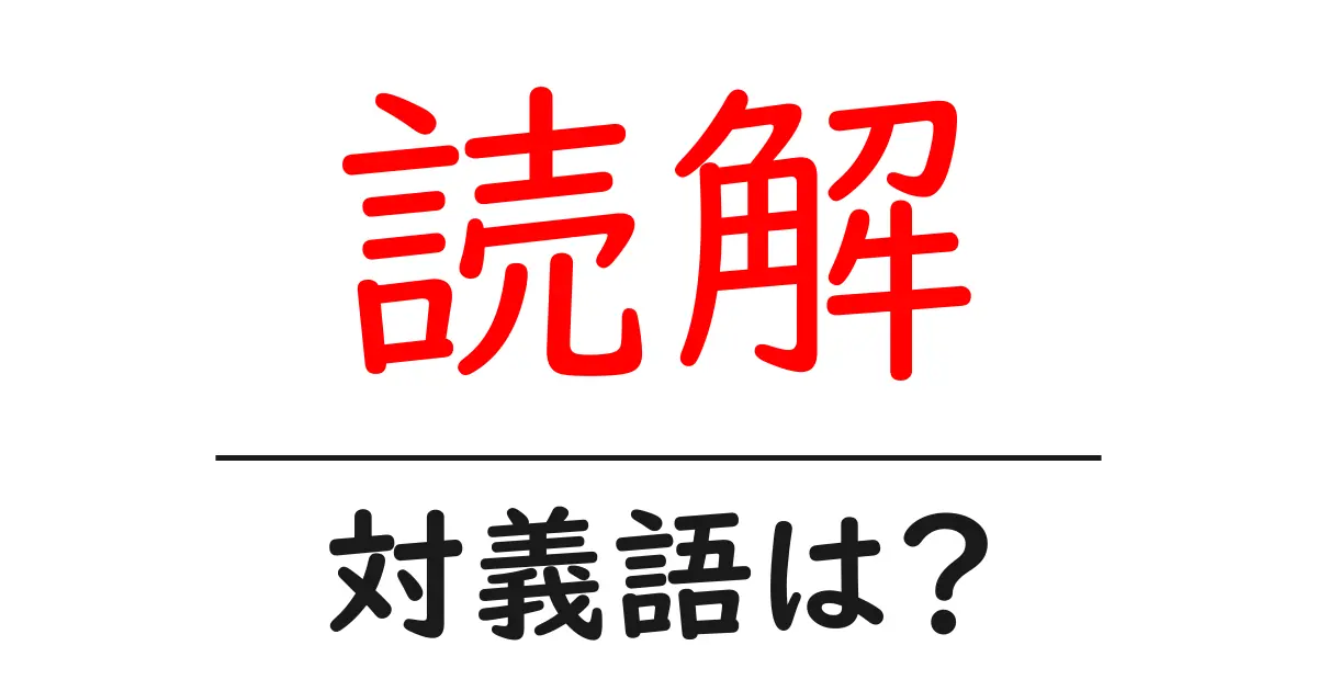 読解の対義語・反対語を使用例を交えて分かりやすく解説!
