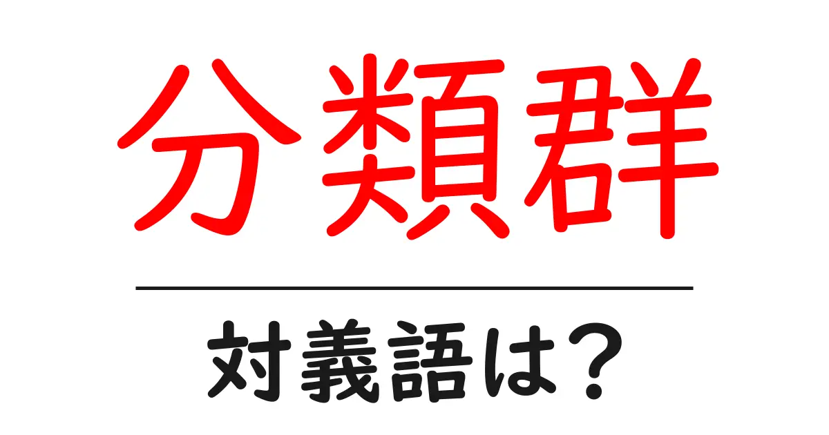 分類群の対義語・反対語を使用例を交えて分かりやすく解説!