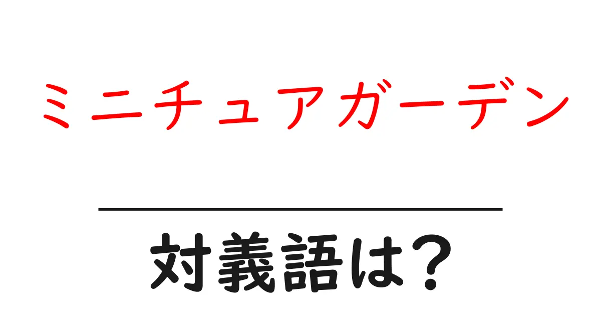 ミニチュアガーデンの対義語・反対語を使用例を交えて分かりやすく解説!