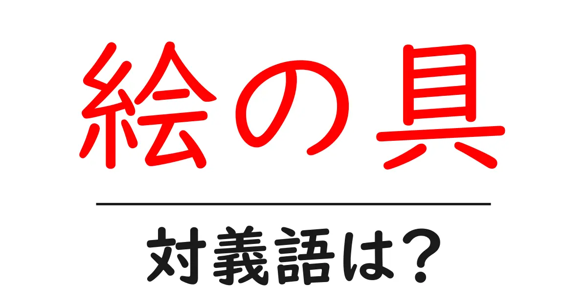 絵の具の対義語・反対語を使用例を交えて分かりやすく解説！