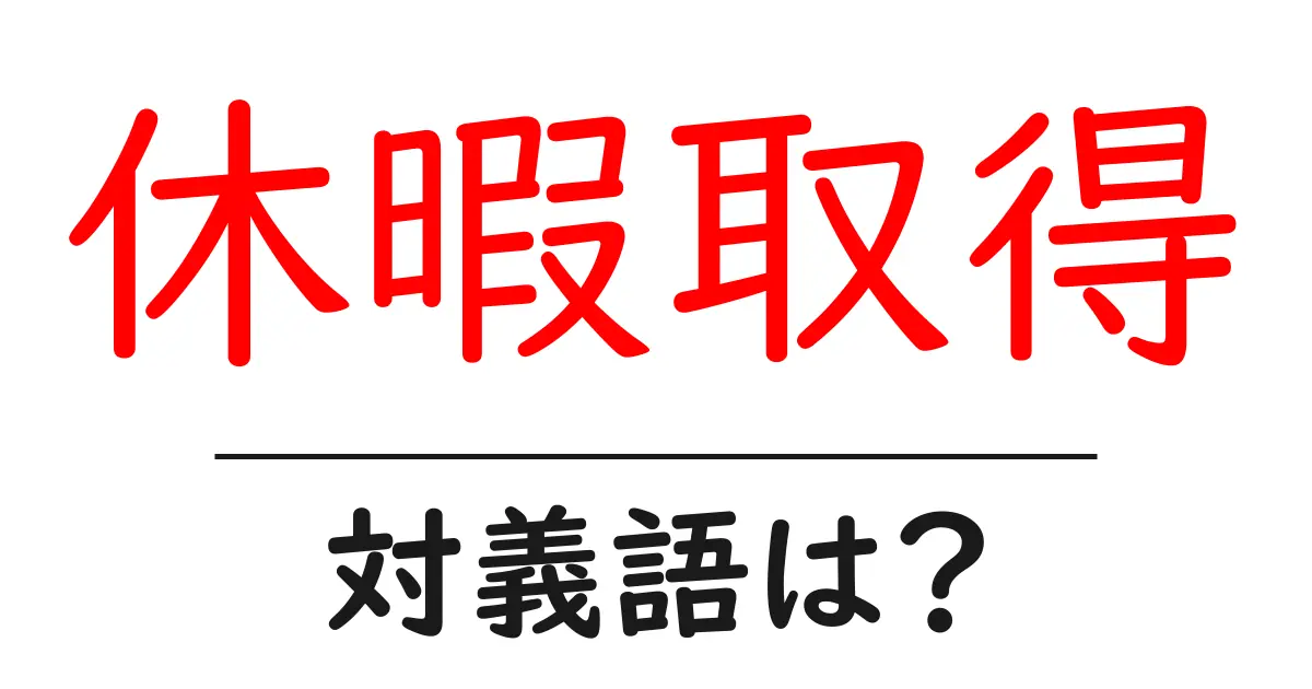 休暇取得の対義語・反対語を使用例を交えて分かりやすく解説!