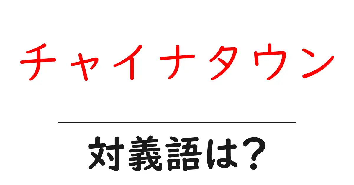 チャイナタウンの対義語・反対語を使用例を交えて分かりやすく解説!